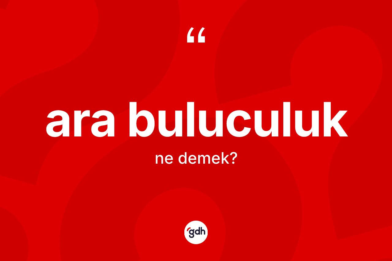 Ara buluculuk ne anlama gelir? Ara buluculuğun sözlükteki anlamı nedir?
