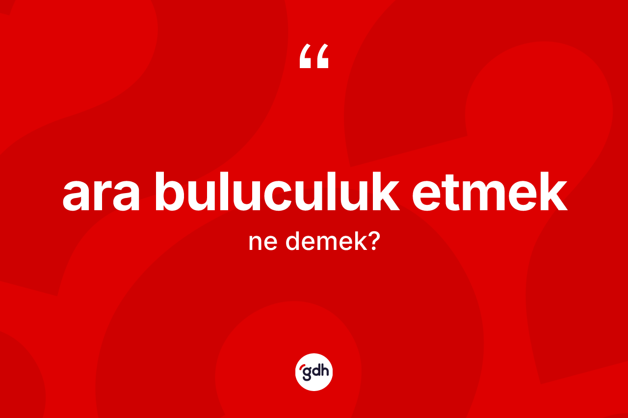 Ara buluculuk etmek ne demek? Ara buluculuk etmek ifadesinin özellikleri nelerdir?