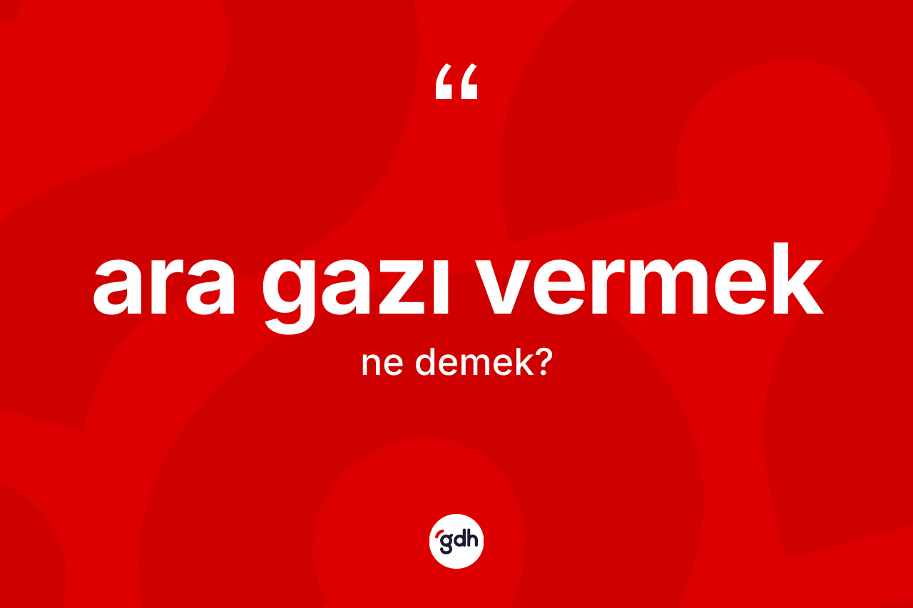 Ara gazı vermek ifadesinin kısaca tanımı nedir?