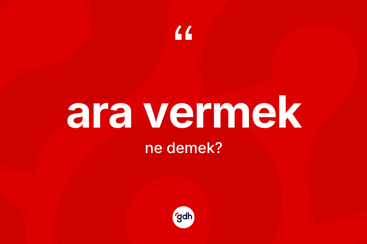Ara vermek ifadesi ne demek? Ara vermek sözünün TDK'ya göre anlamı nedir?