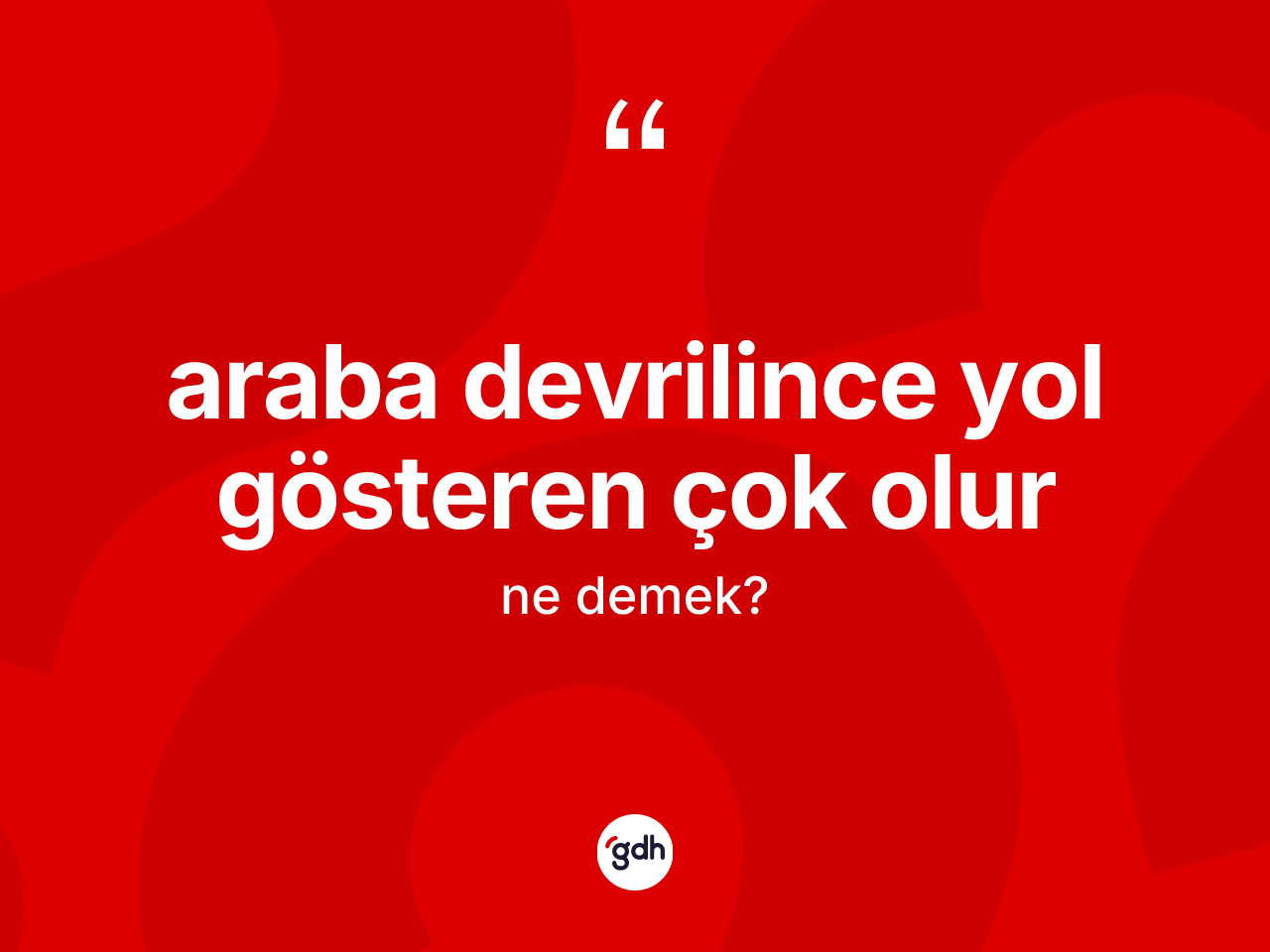 Araba devrilince yol gösteren çok olur ifadesi ne demek? Araba devrilince yol gösteren çok olur ifadesinin TDK'ya göre anlamı nedir?