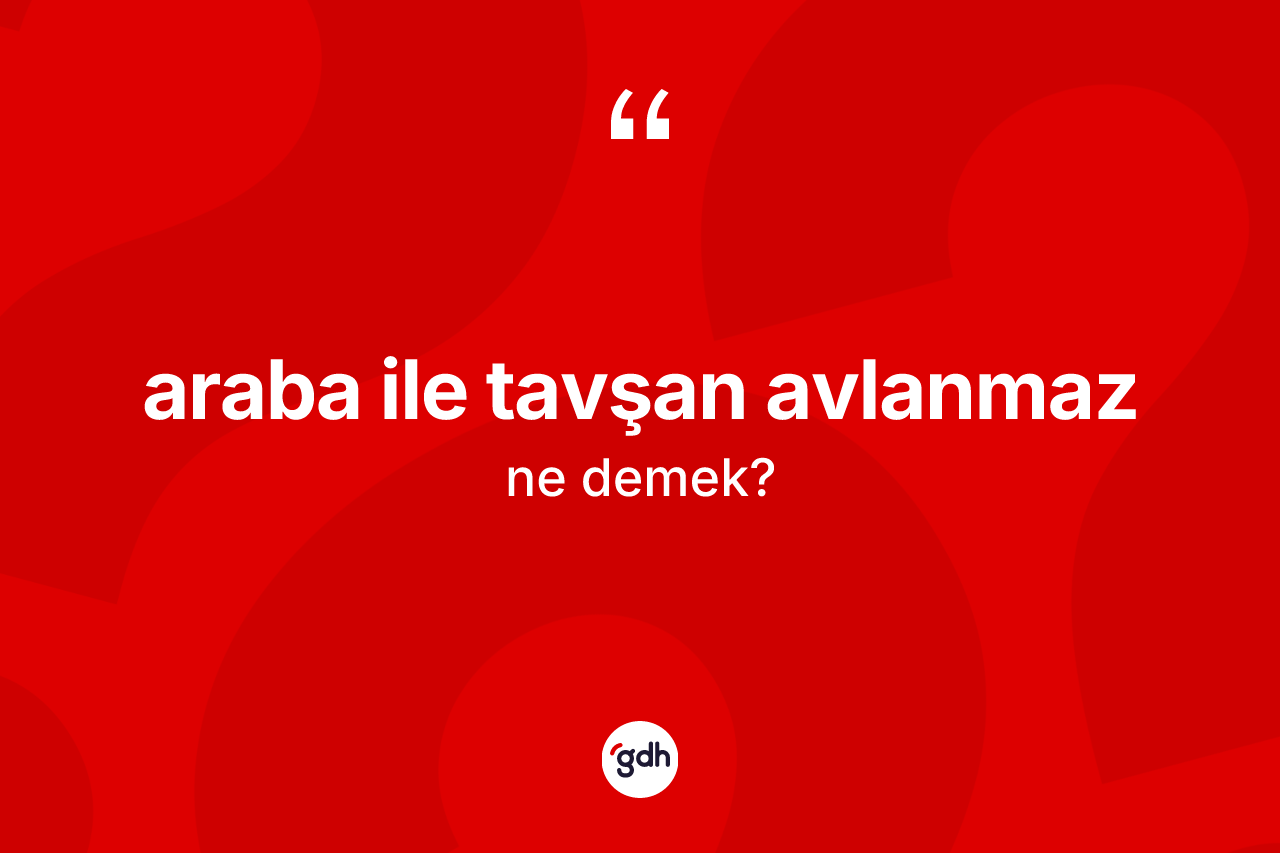 Araba ile tavşan avlanmaz ne demek?