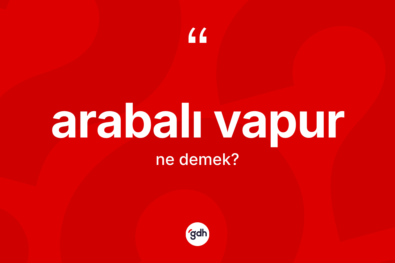 Arabalı vapur kelimesinin sözlükteki tanımı nedir? Arabalı vapur kelimesinin TDK anlamı nedir?