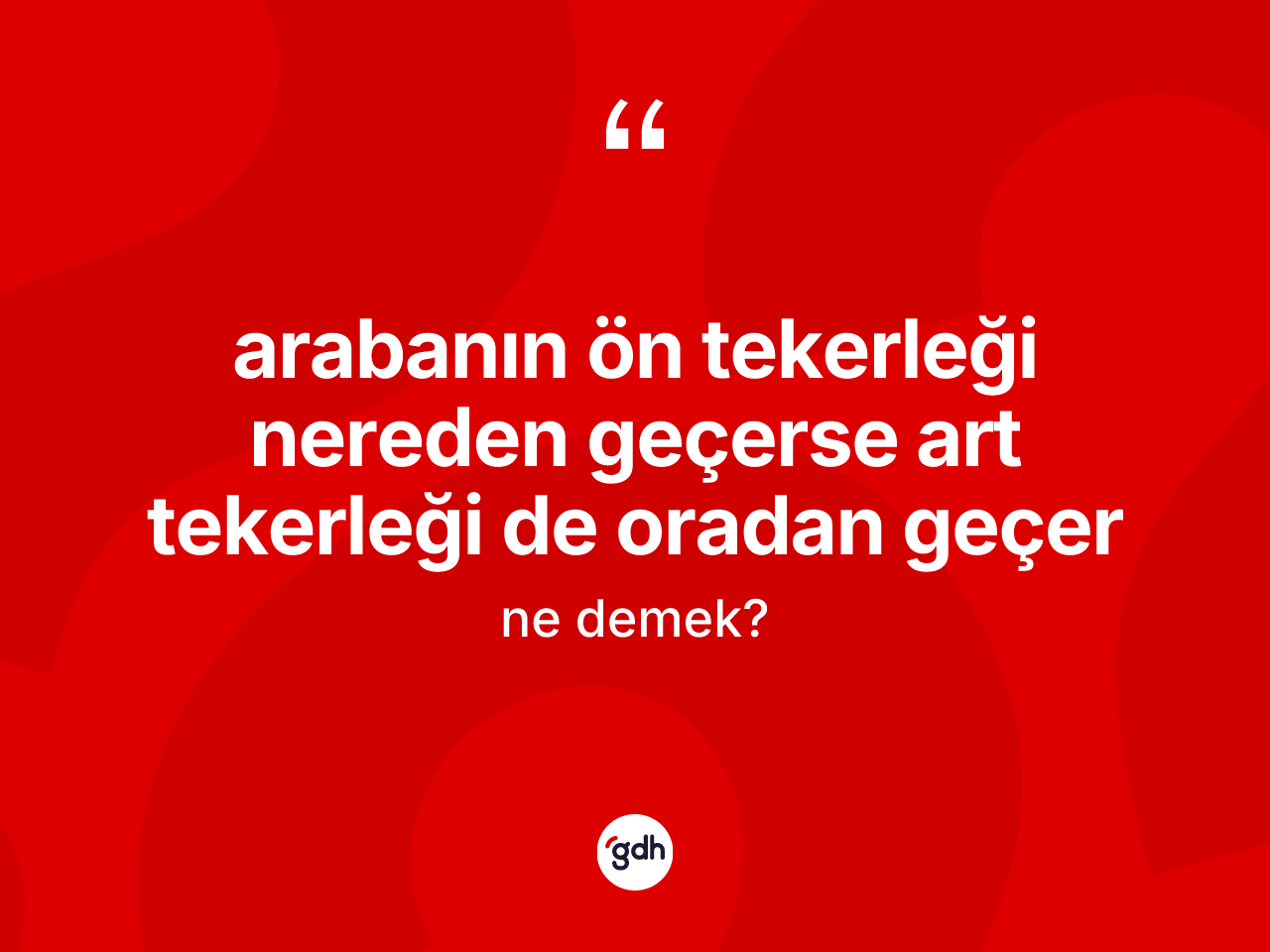 Arabanın ön tekerleği nereden geçerse art tekerleği de oradan geçer ifadesi ne demek? Arabanın ön tekerleği nereden geçerse art tekerleği de oradan geçer ifadesinin TDK açıklaması nedir?