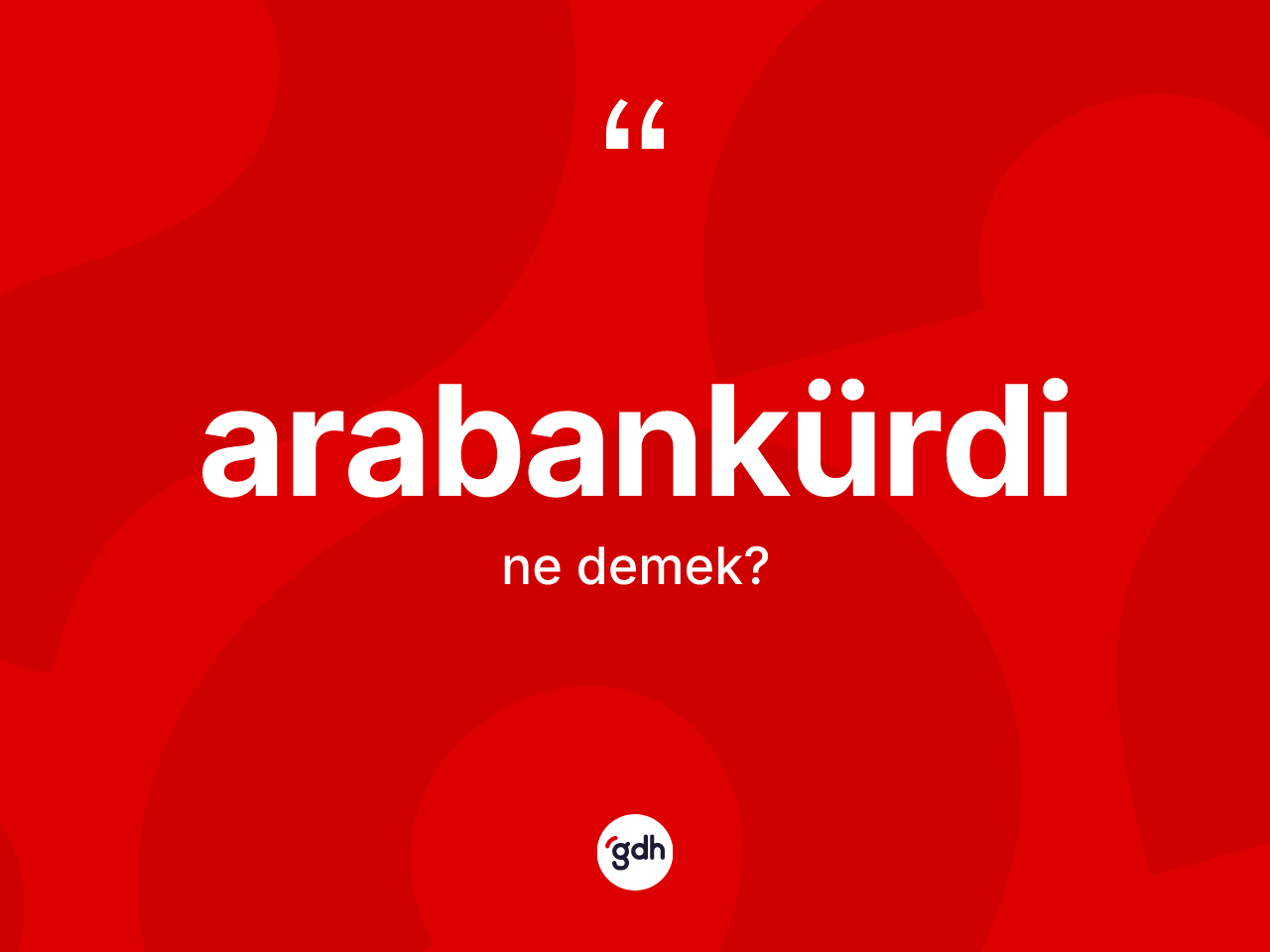 Arabankürdi ne demek? Arabankürdinin TDK'ya göre anlamı nedir?