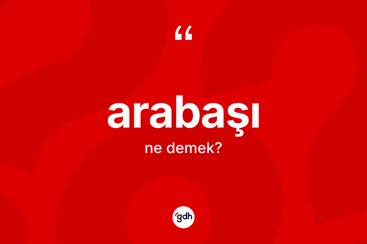 Arabaşı kelimesinin tanımı nedir? Arabaşının TDK'ya göre anlamı nedir?