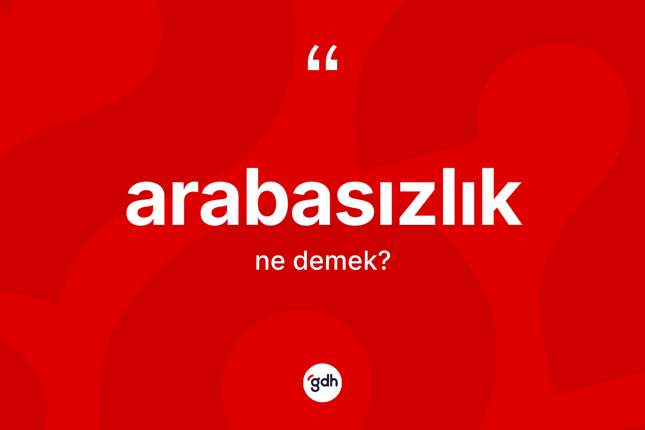 Arabasızlık kelimesinin sözlükteki tanımı nedir? Arabasızlığın sözlükteki anlamı nedir?