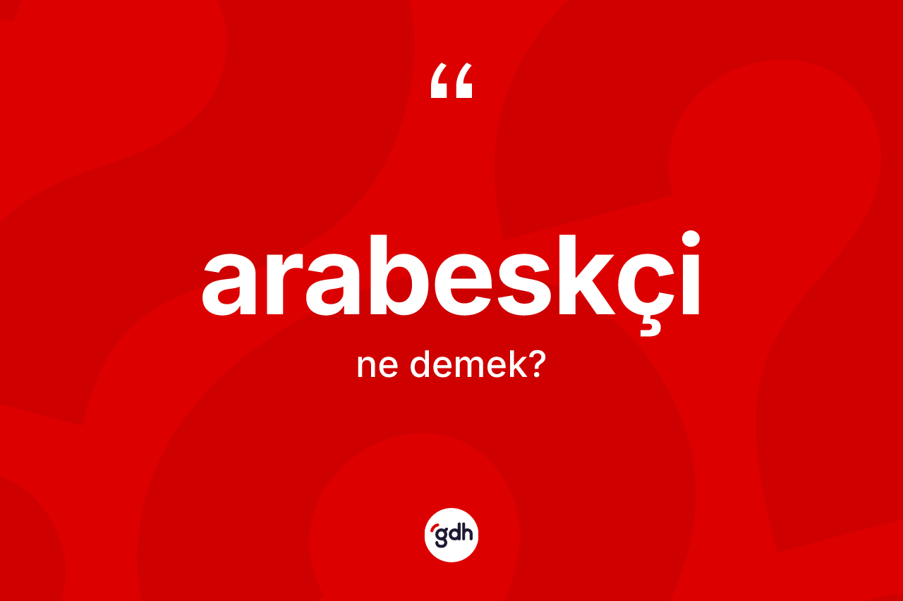 Arabeskçi kelimesi ne demek? Arabeskçi kelimesinin TDK anlamı nedir?