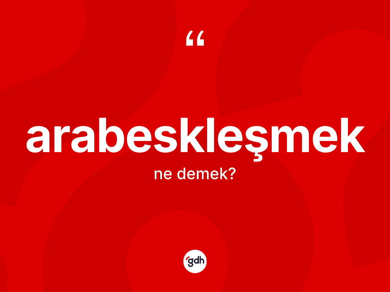 Arabeskleşmek nedir? Arabeskleşmeğin sözlükteki anlamı nedir?