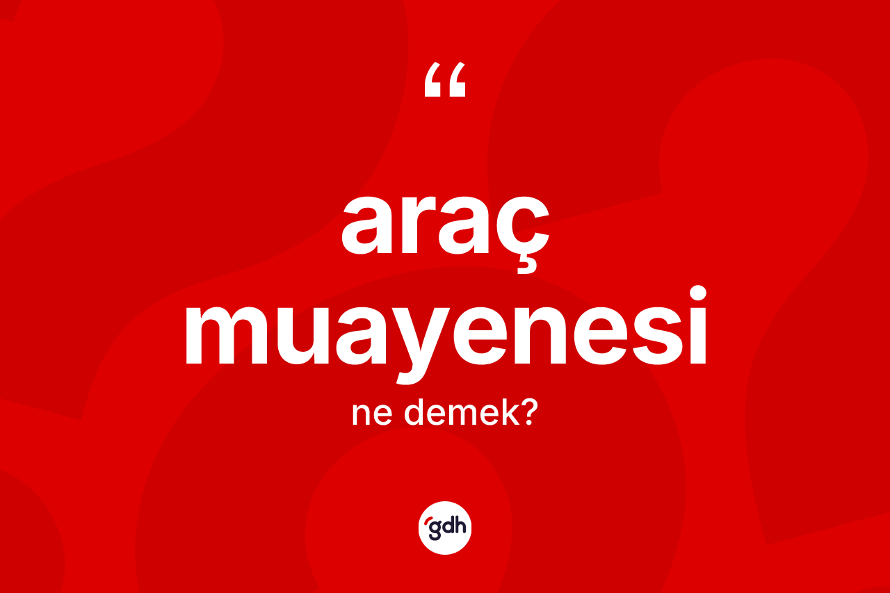 Araç muayenesi kelimesinin sözlükteki tanımı nedir? Araç muayenesinin TDK'ya göre anlamı nedir?