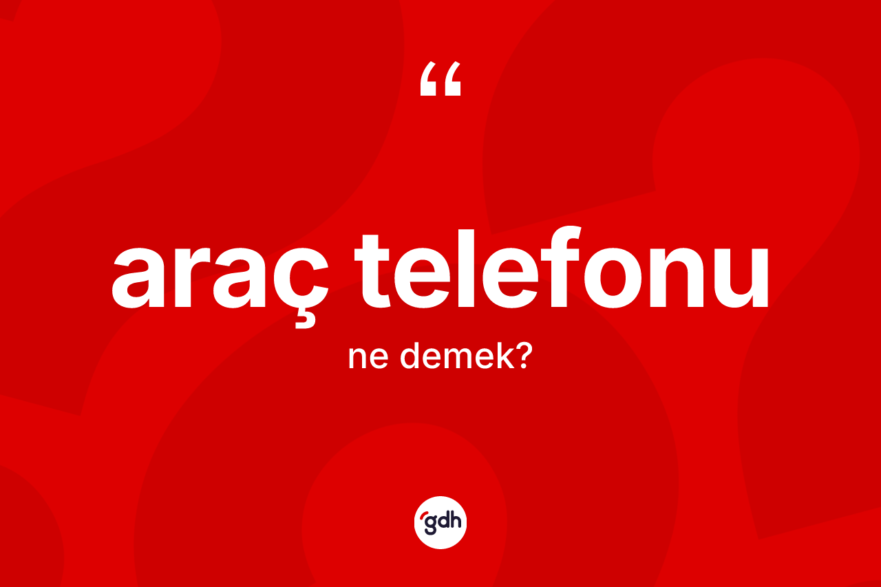 Araç telefonu kelimesi ne demek? Araç telefonunun TDK'ya göre anlamı nedir?