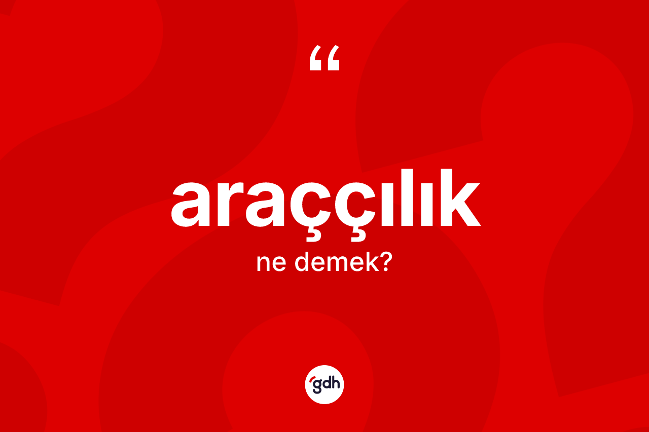 Araççılık kelimesinin anlamı nedir?