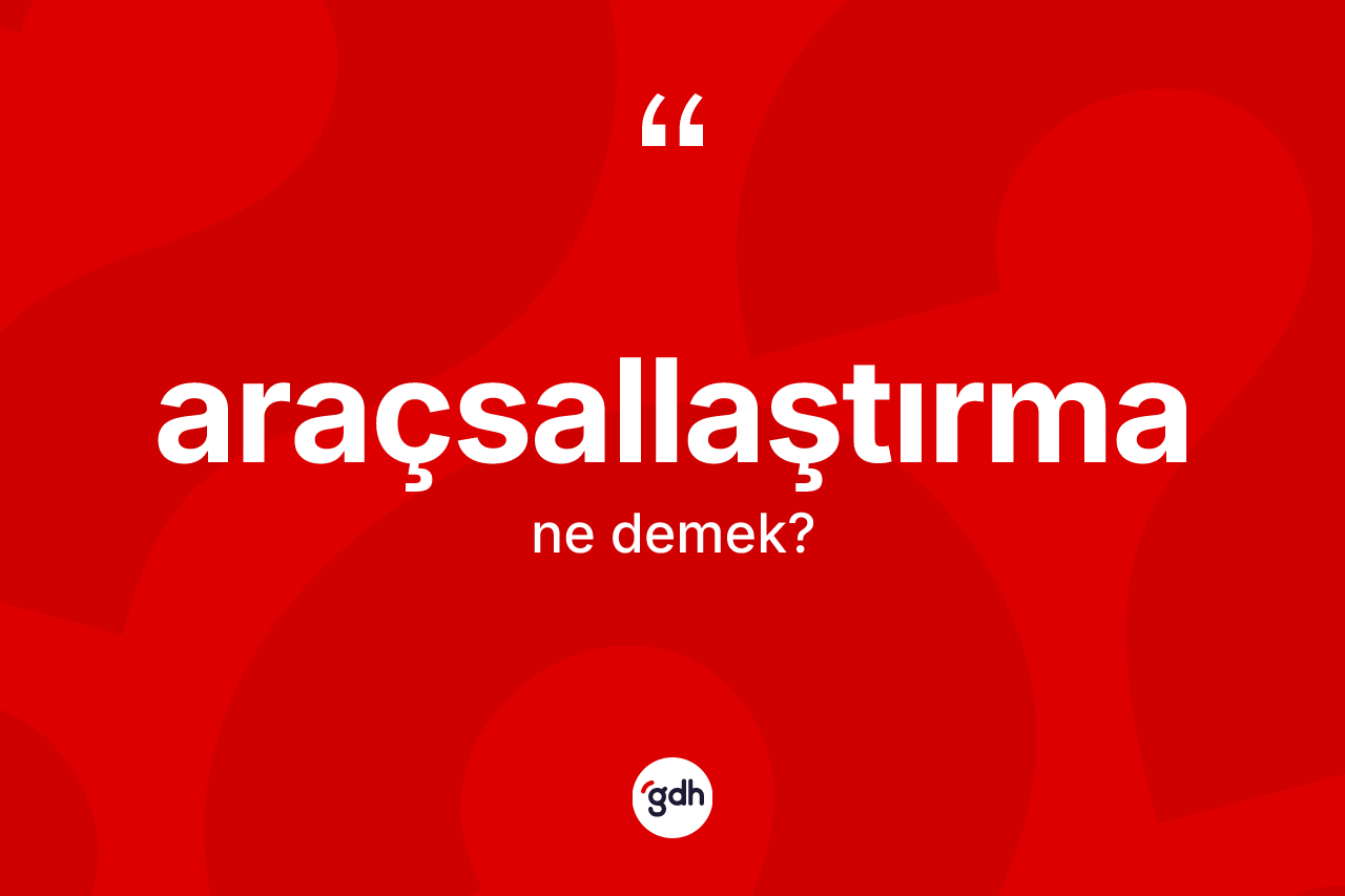 Araçsallaştırma kelimesi ne demek? Araçsallaştırma kelimesinin TDK'ya göre açıklaması nedir?