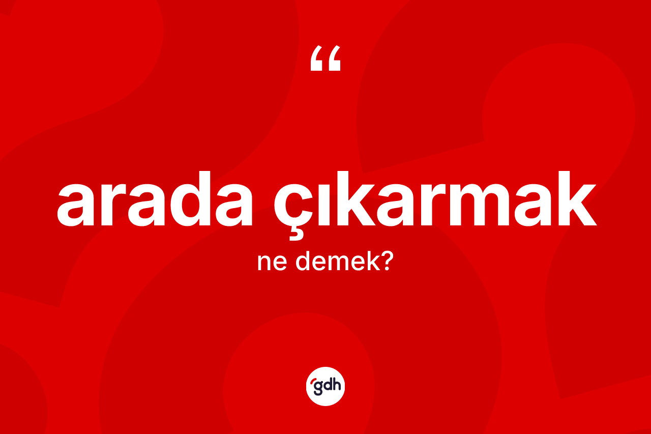 Arada çıkarmak ne demektir? Arada çıkarmak ifadesinin özellikleri nelerdir?