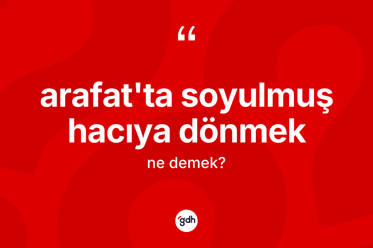 Arafat'ta soyulmuş hacıya dönmek ifadesinin tanımı nedir?