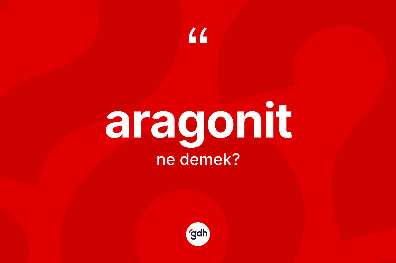 Aragonit kelimesinin sözlükteki tanımı nedir? Aragonitin kısaca tanımı nedir?