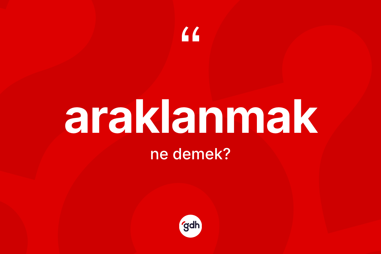 Araklanmak kelimesinin sözlükteki tanımı nedir? Araklanmağın TDK'ya göre anlamı nedir?
