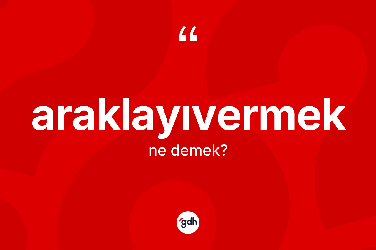 Araklayıvermek kelimesinin anlamı nedir? Araklayıvermeğin kısaca tanımı nedir?