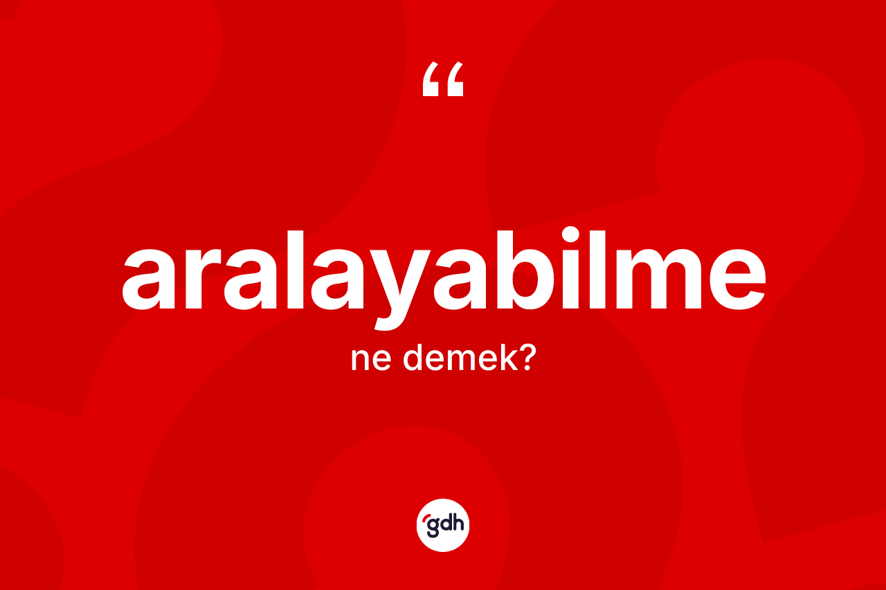 Aralayabilme ne demek? Aralayabilmenin halk arasındaki kullanımı nasıldır?