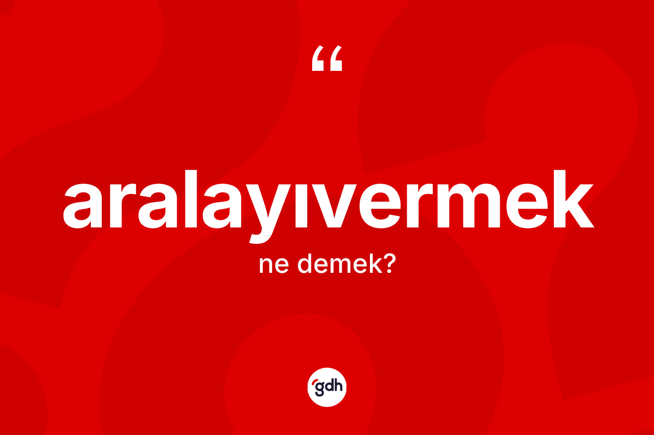 Aralayıvermek kelimesinin anlamı nedir?