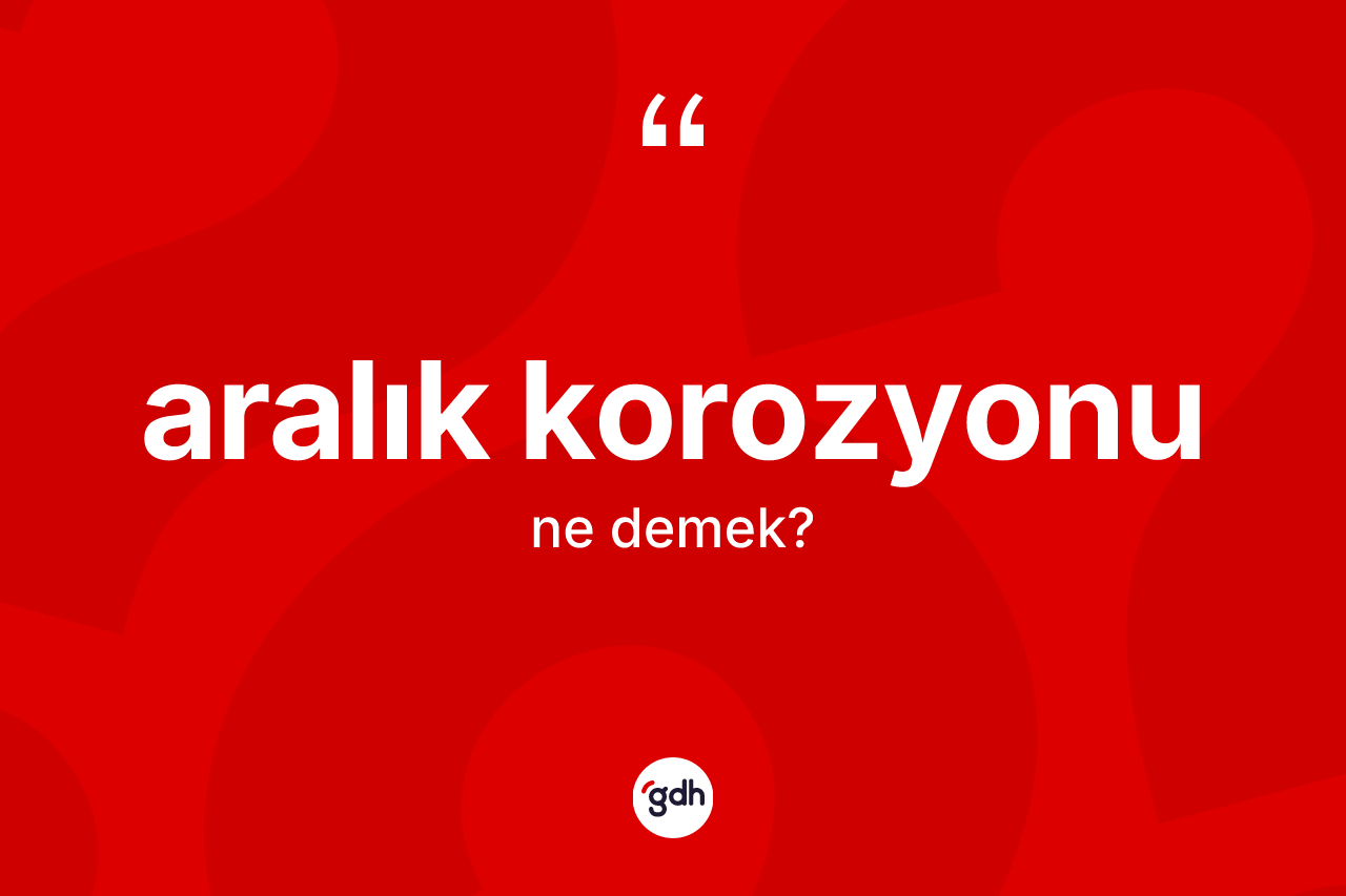 Aralık korozyonu ne anlama gelir?
