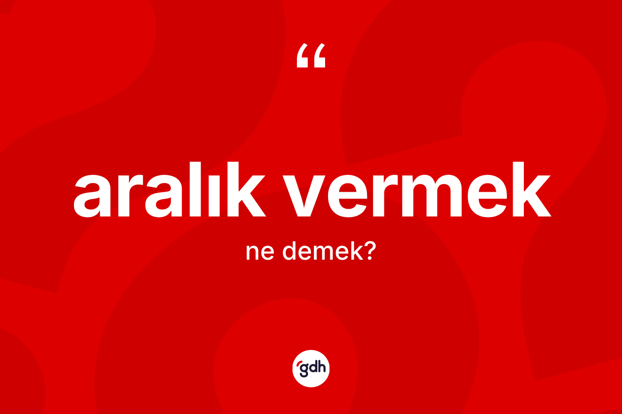 Aralık vermek sözü neyi anlatır? Aralık vermek ifadesinin TDK anlamı nedir?