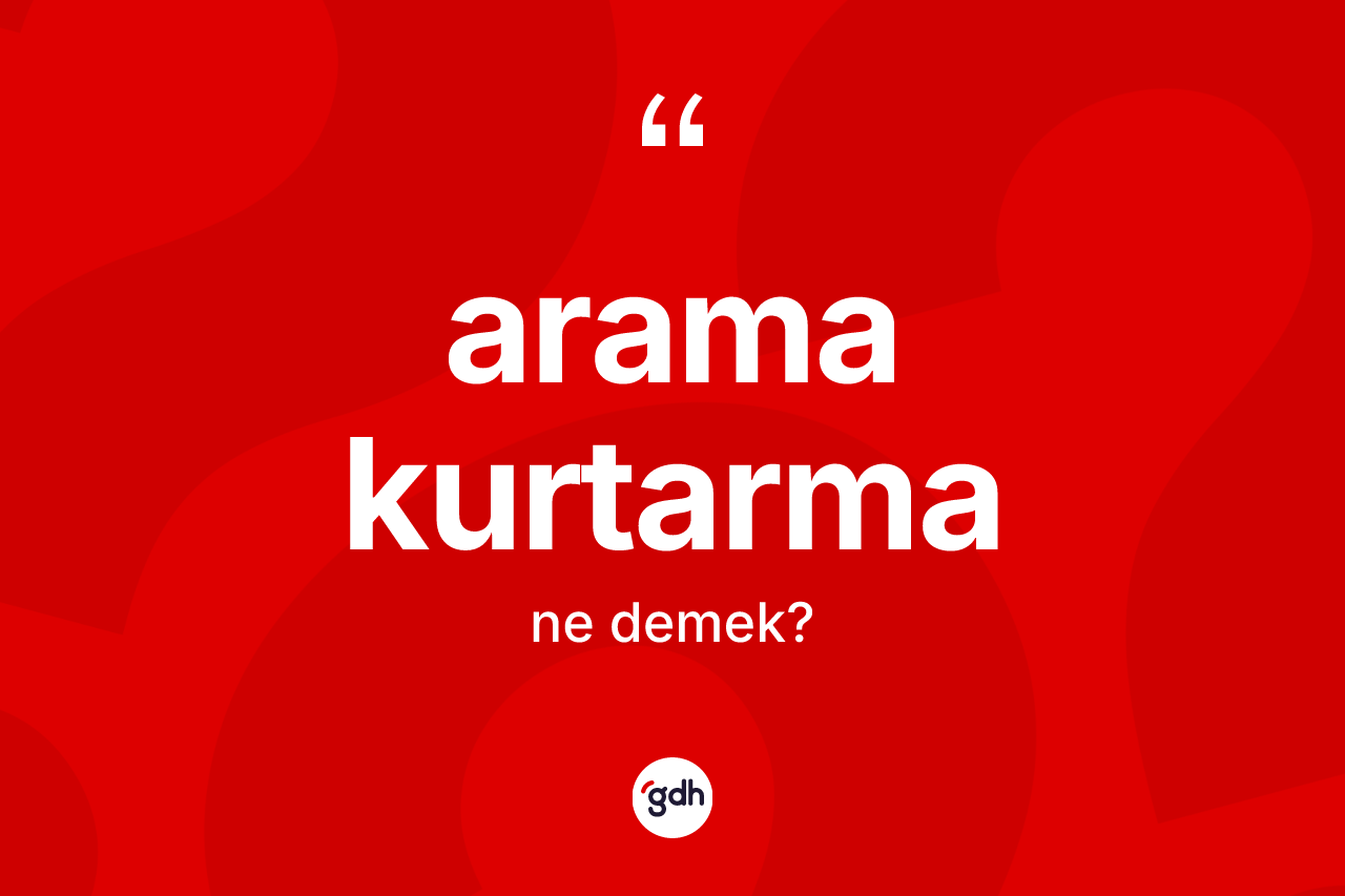Arama kurtarma kelimesi nedir? Arama kurtarma kelimesinin TDK'ya göre açıklaması nedir?
