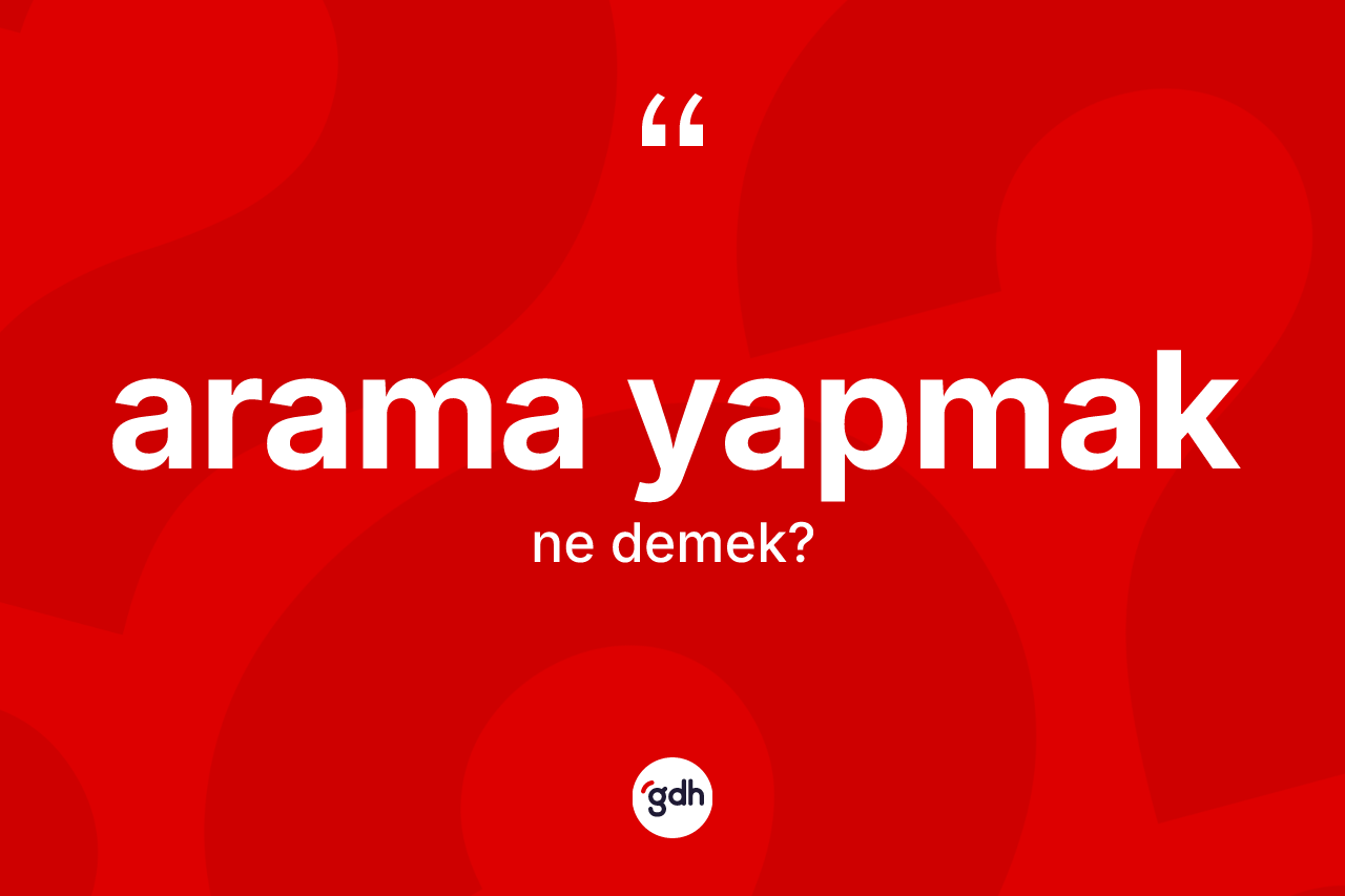 Arama yapmak ne demek? Arama yapmak sözü nerede kullanılır?