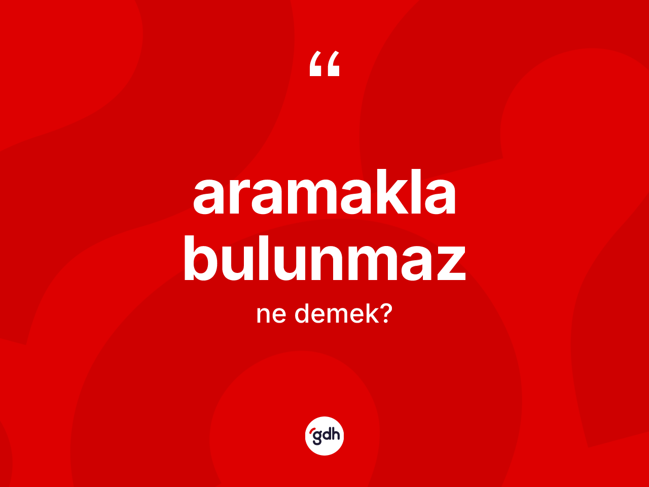 Aramakla bulunmaz ifadesi nedir? Aramakla bulunmaz ifadesinin TDK anlamı nedir?