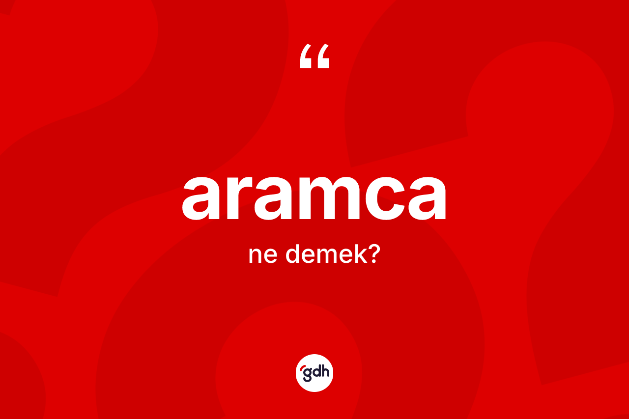 Aramca kelimesi ne demek? Aramca'nın kısaca tanımı nedir?
