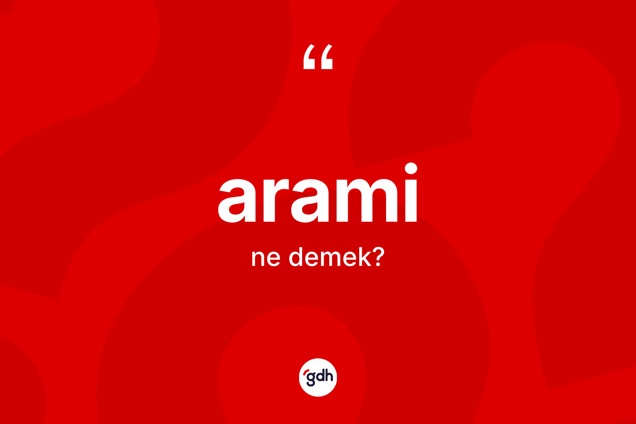 Arami ne demek? Araminin sözlükteki anlamı nedir?