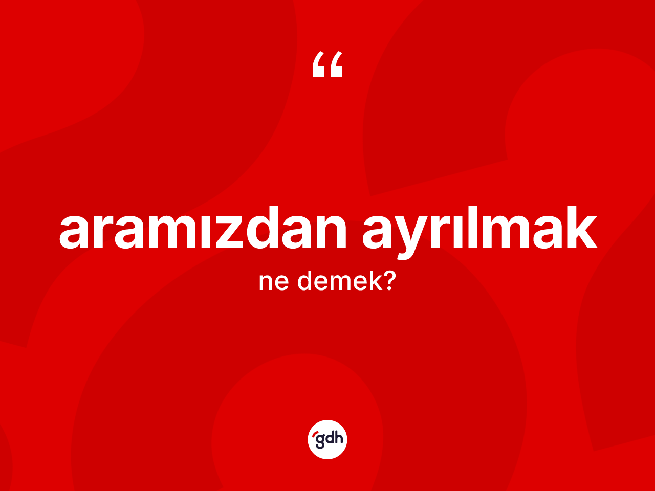 Aramızdan ayrılmak sözü nedir? Aramızdan ayrılmak ifadesi hangi durumlarda kullanılır