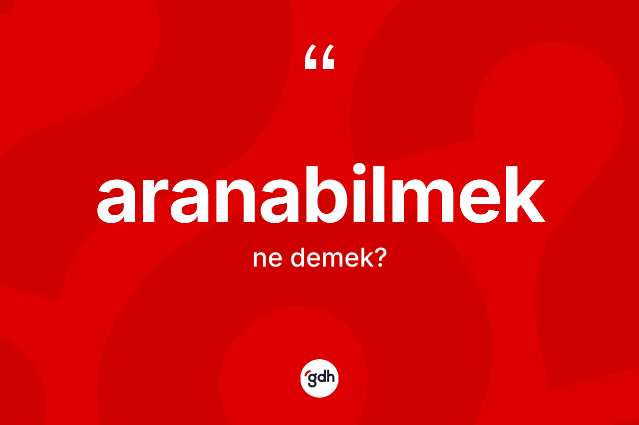 Aranabilmek kelimesinin sözlükteki tanımı nedir? Aranabilmek kelimesinin özellikleri nelerdir?