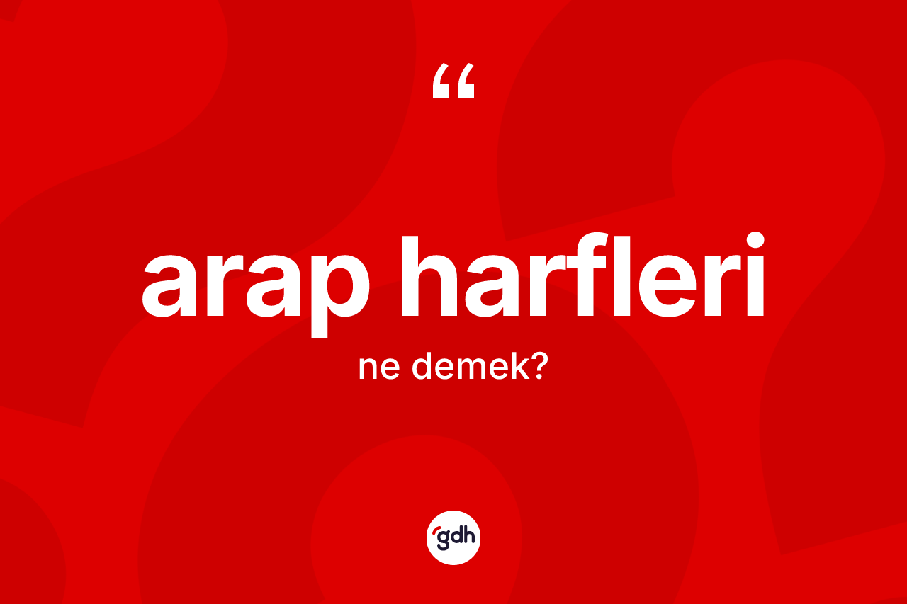 Arap harfleri kelimesi ne demek? Arap harflerinin sözlükteki anlamı nedir?