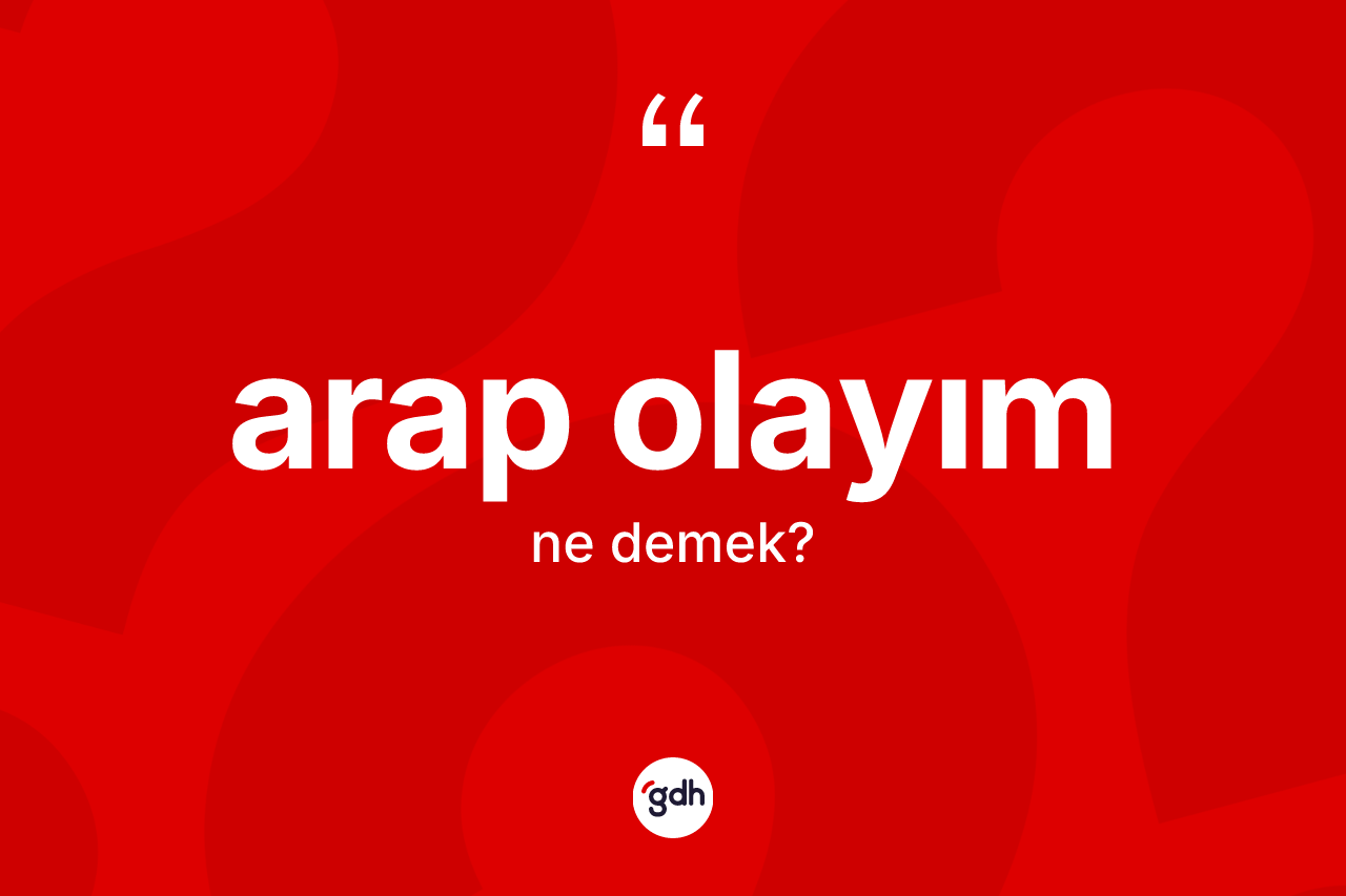 Arap olayım ifadesinin tanımı nedir? Arap olayım ifadesinin TDK anlamı nedir?