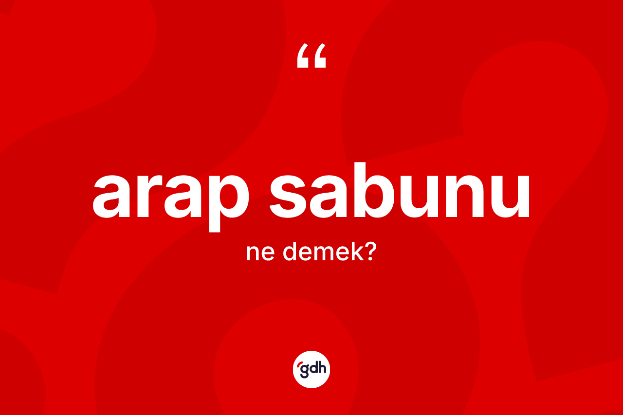 Arap sabunu kelimesi nedir? Arap sabununun TDK'ya göre anlamı nedir?