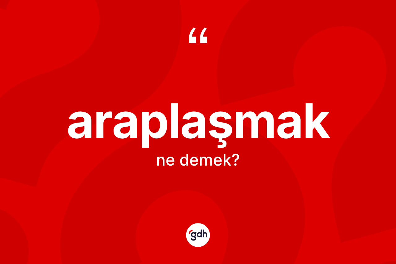 Araplaşmak ne demek? Araplaşmağın kısaca tanımı nedir?