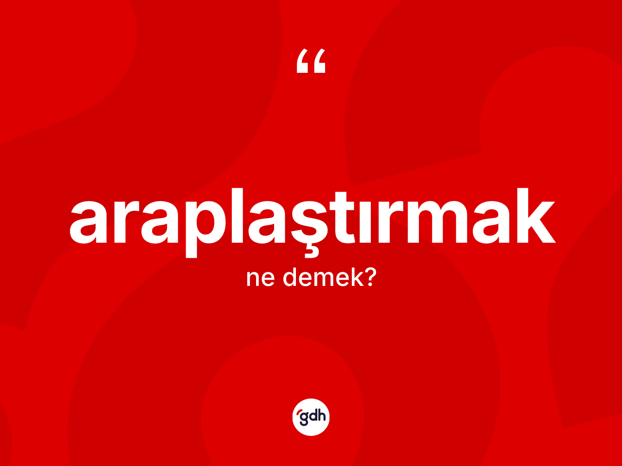 Araplaştırmak kelimesinin tanımı nedir? Araplaştırmak kelimesinin özellikleri nelerdir?