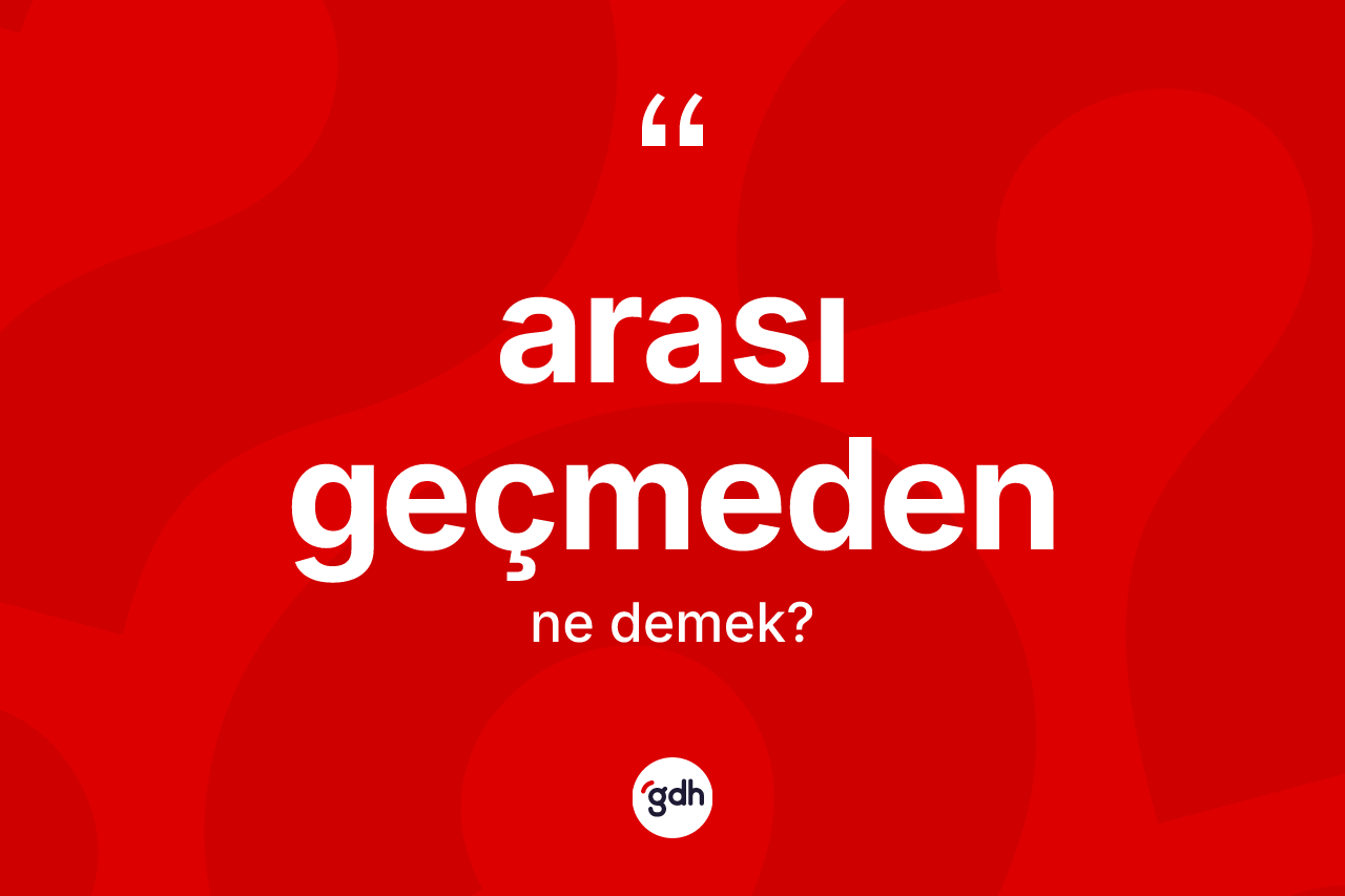 Arası geçmeden ifadesi nedir?