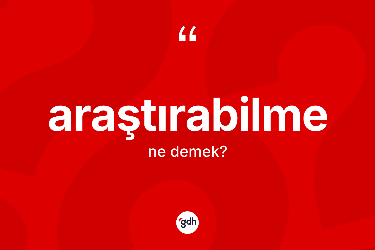 Araştırabilme kelimesinin anlamı nedir?
