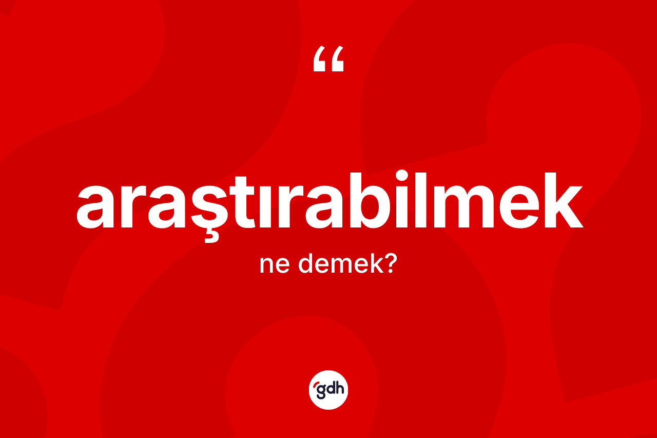 Araştırabilmek kelimesinin anlamı nedir?
