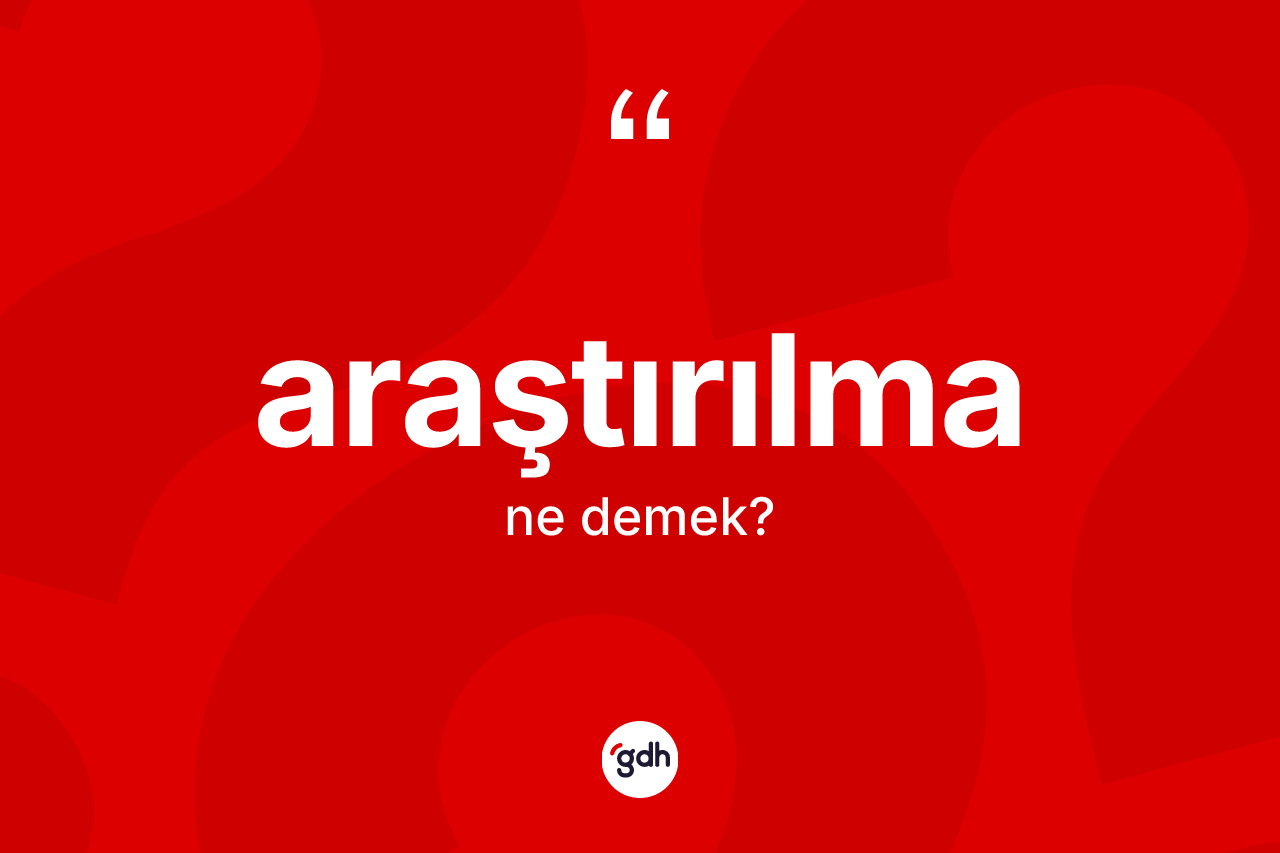 Araştırılma kelimesinin sözlükteki tanımı nedir? Araştırılma kelimesinin özellikleri nelerdir?