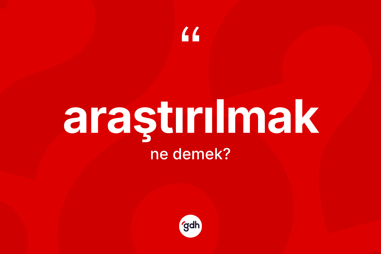 Araştırılmak kelimesi ne demek? Araştırılmak kelimesinin TDK anlamı nedir?