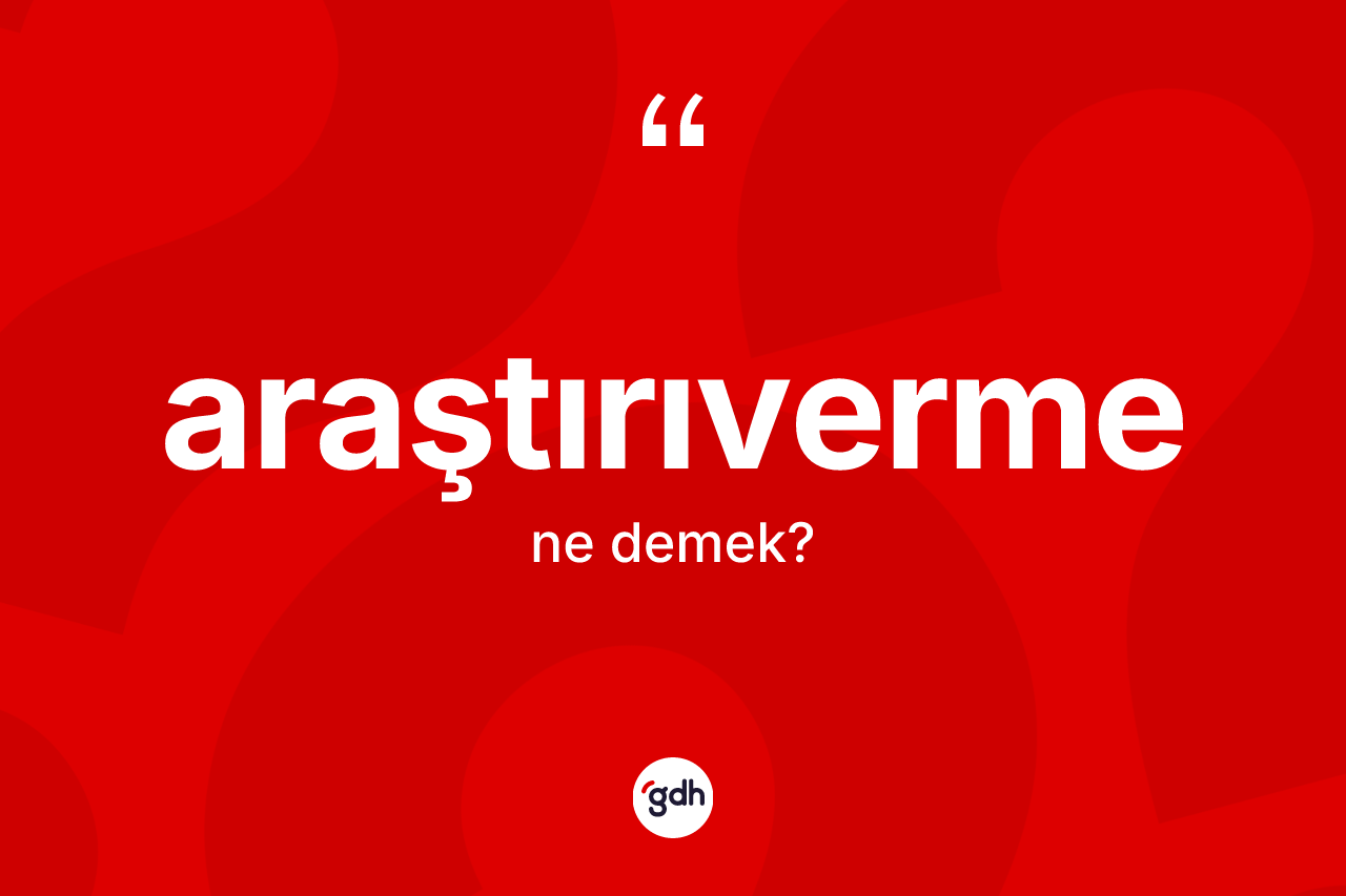 Araştırıverme ne anlama gelir? Araştırıvermenin kısaca tanımı nedir?