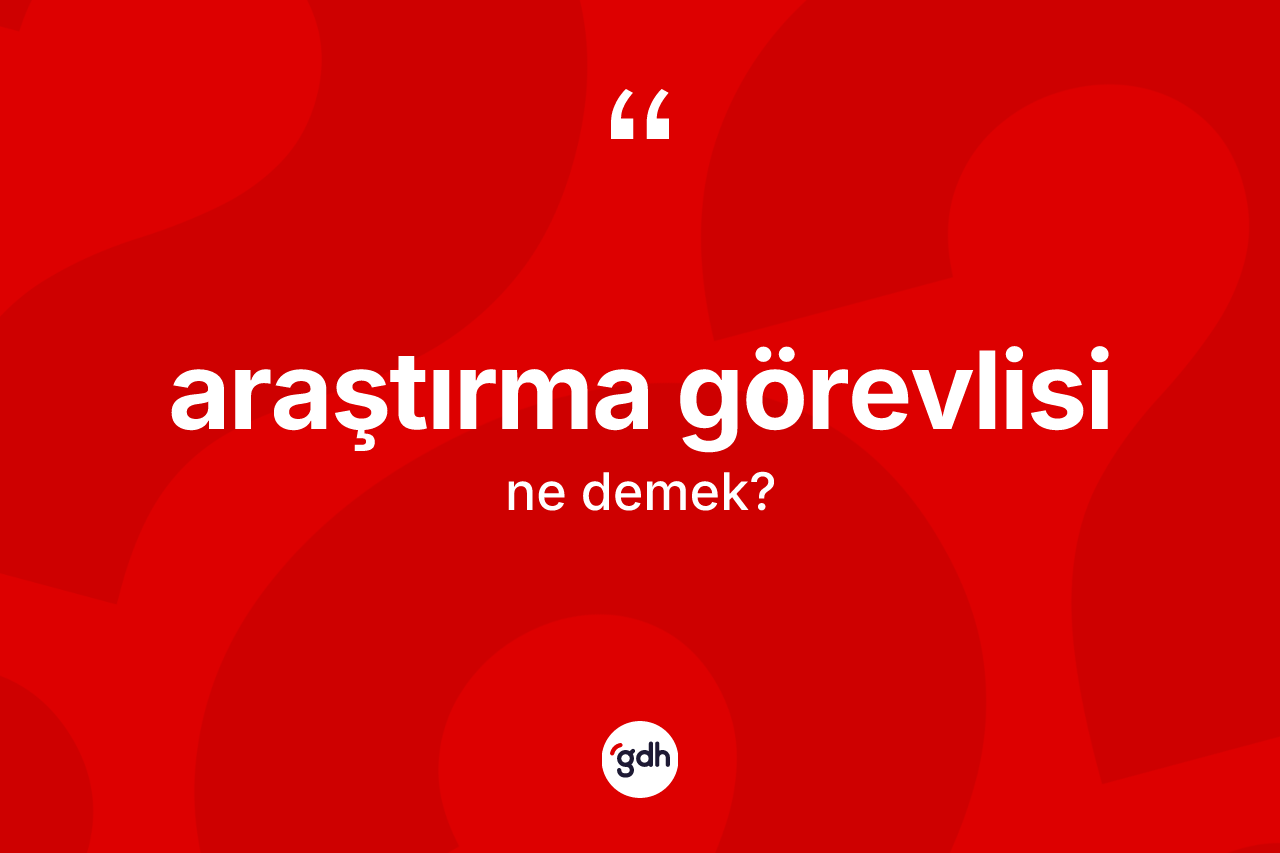 Araştırma görevlisi kelimesinin anlamı nedir?