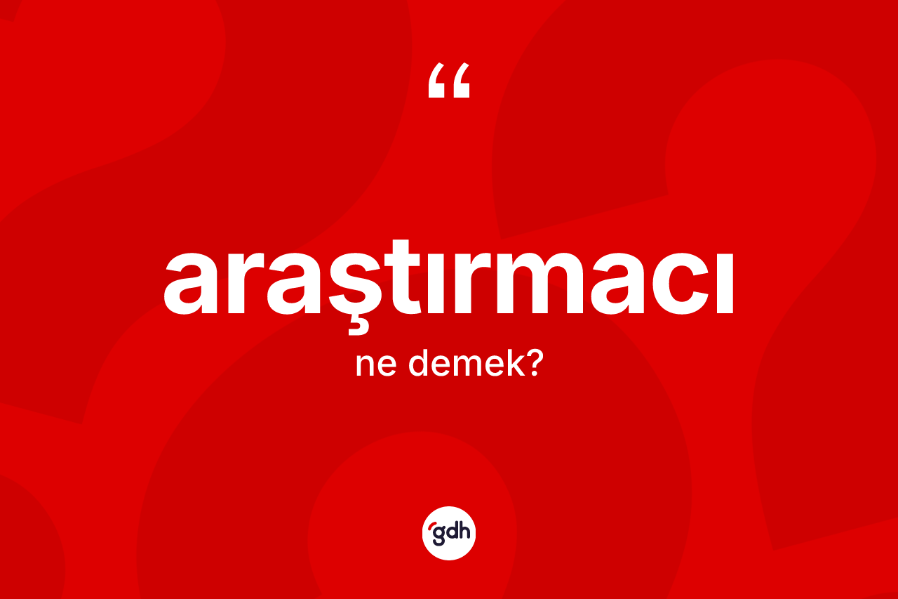 Araştırmacı kelimesinin sözlükteki tanımı nedir? Araştırmacının kısaca tanımı nedir?