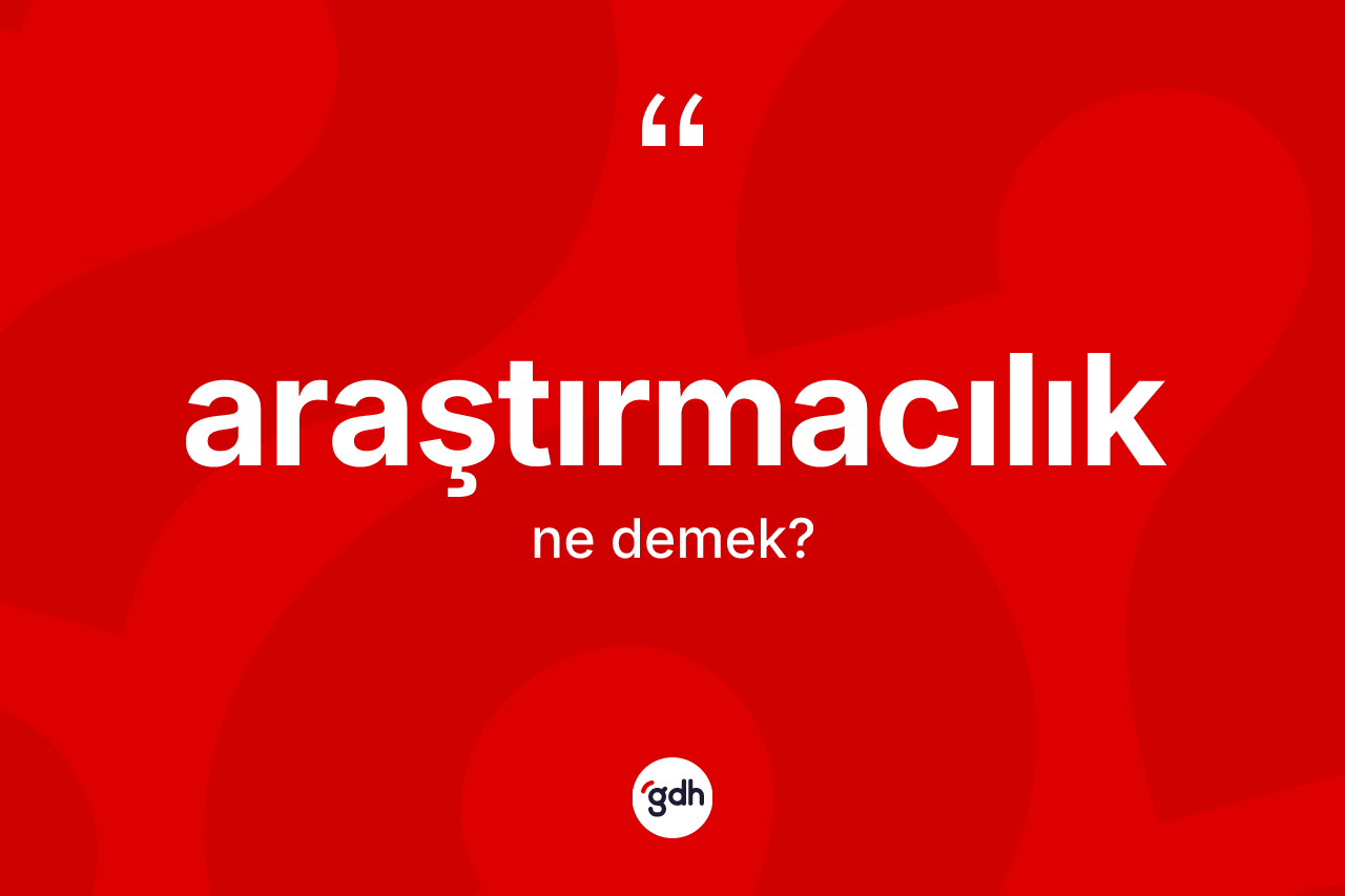 Araştırmacılık kelimesinin anlamı nedir? Araştırmacılık kelimesinin TDK'ya göre açıklaması nedir?