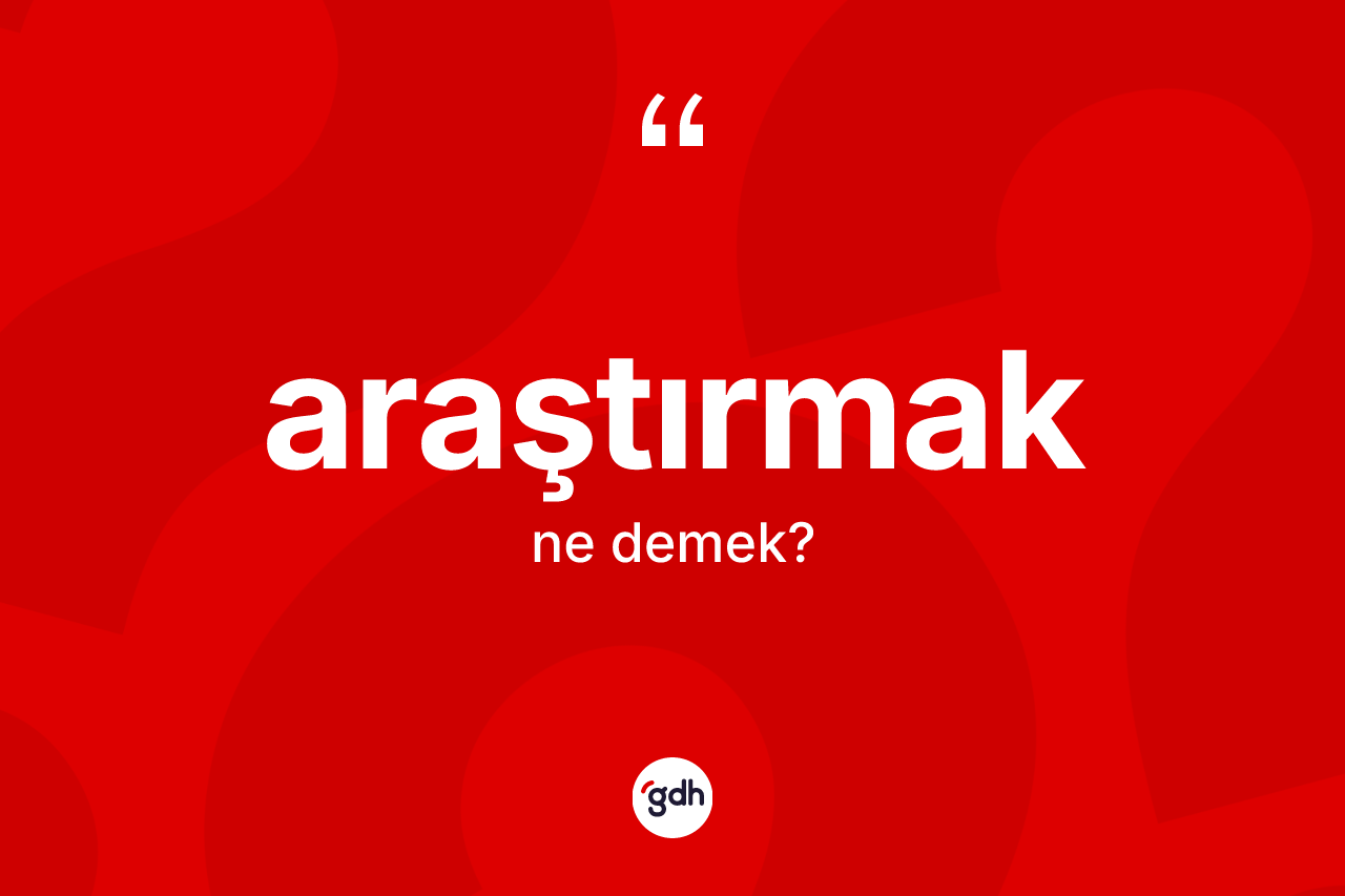 Araştırmak kelimesi ne anlama gelir? Araştırmak kelimesinin kaç farklı anlamı var?