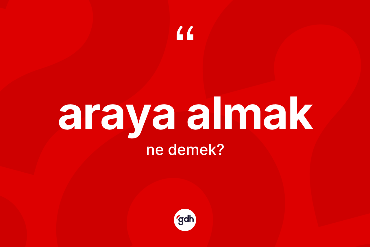 Araya almak ifadesi ne anlama gelir?