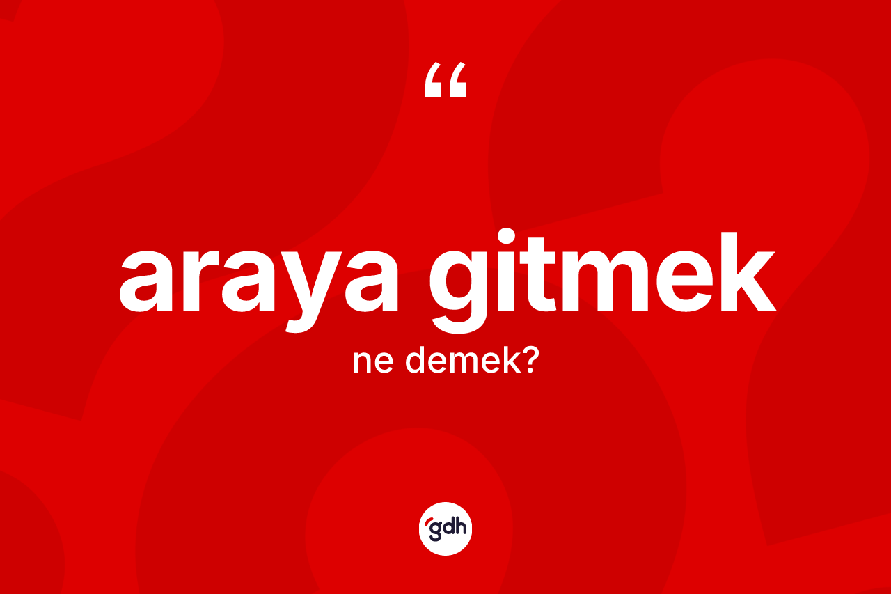 Araya gitmek ifadesinin tanımı nedir?
